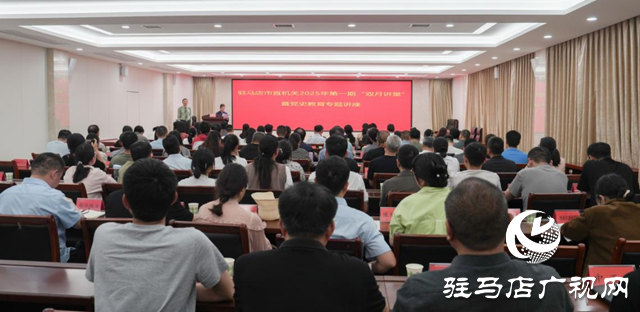 駐馬店市委直屬機關(guān)工委舉辦市直機關(guān)2025年第一期“雙月講堂”暨黨史教育專題講座